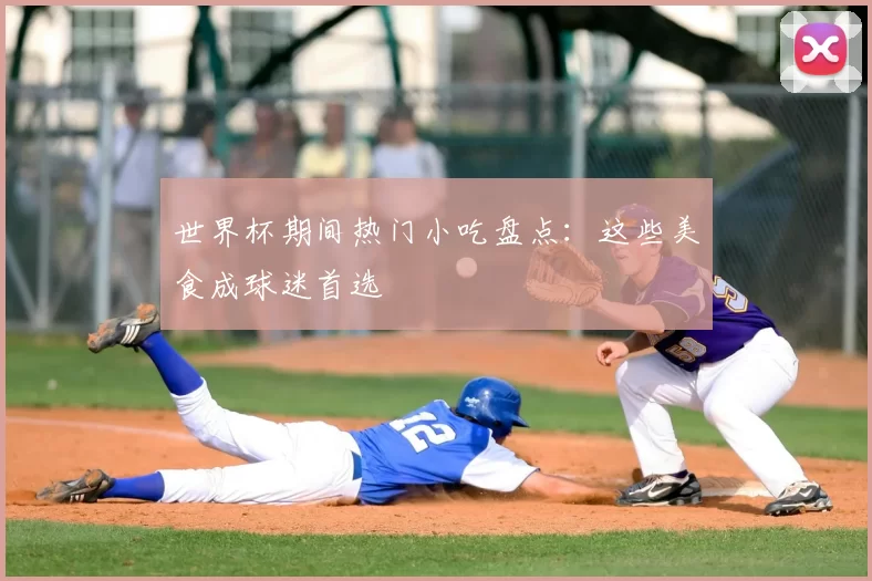 世界杯期间热门小吃盘点：这些美食成球迷首选