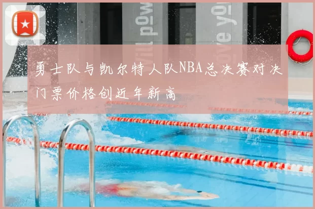 勇士队与凯尔特人队NBA总决赛对决门票价格创近年新高