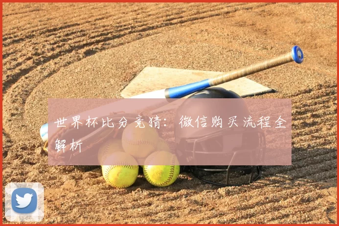 世界杯比分竞猜：微信购买流程全解析