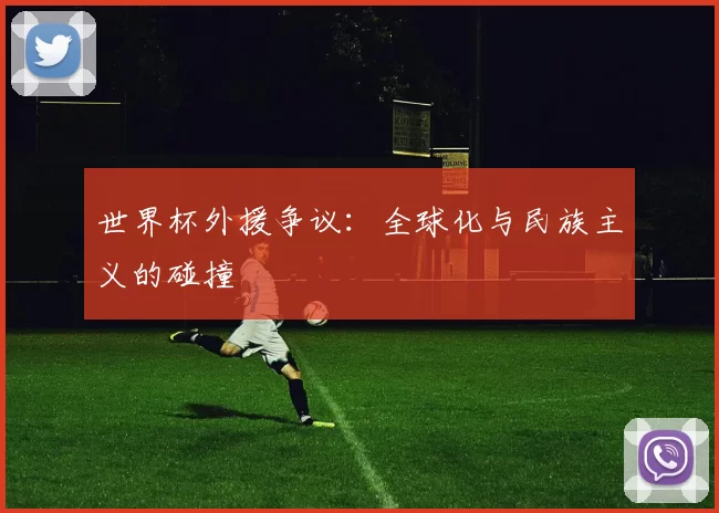 世界杯外援争议：全球化与民族主义的碰撞