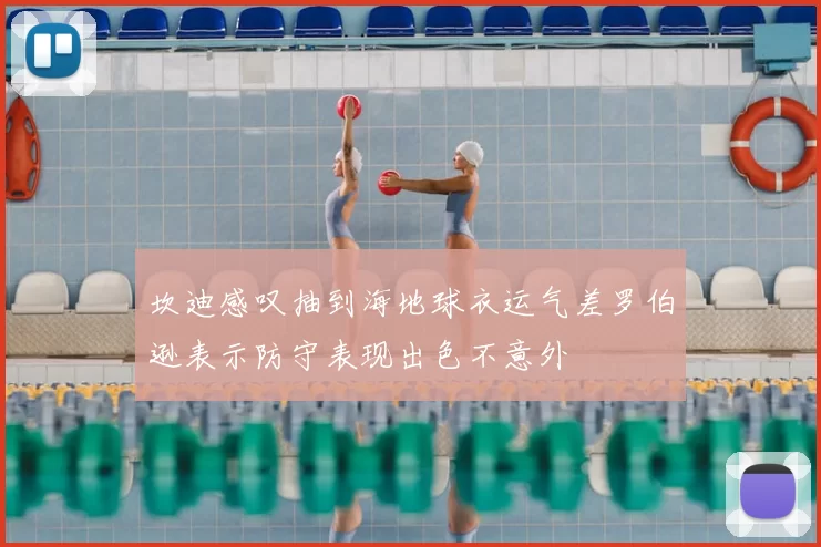 坎迪感叹抽到海地球衣运气差罗伯逊表示防守表现出色不意外