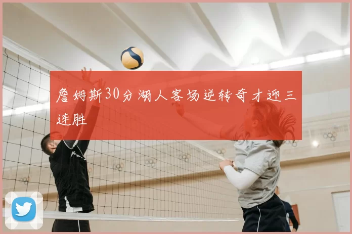 詹姆斯30分湖人客场逆转奇才迎三连胜