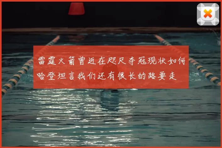 雷霆火箭曾近在咫尺夺冠现状如何哈登坦言我们还有很长的路要走