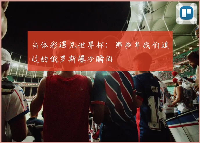 当体彩遇见世界杯：那些年我们追过的俄罗斯爆冷瞬间