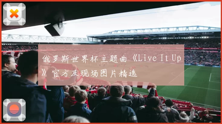 俄罗斯世界杯主题曲《Live It Up》官方及现场图片精选