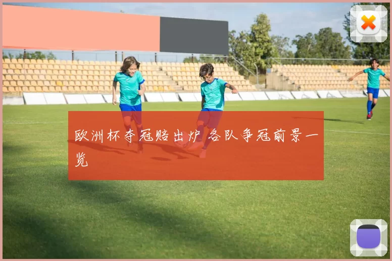 欧洲杯夺冠赔出炉 各队争冠前景一览