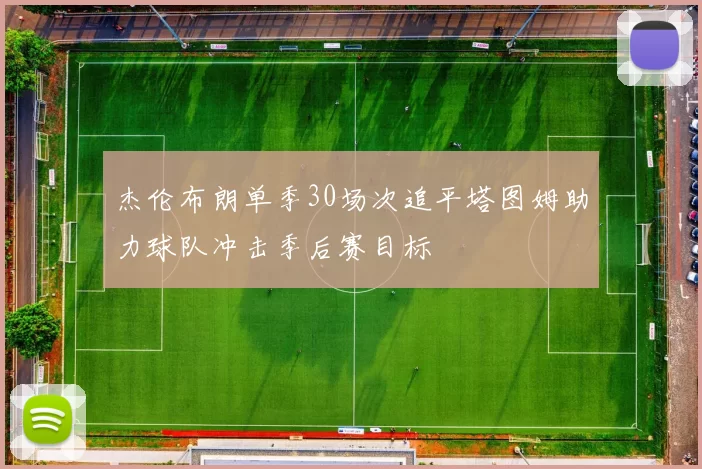 杰伦布朗单季30场次追平塔图姆助力球队冲击季后赛目标