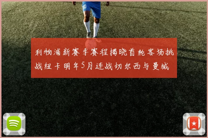 利物浦新赛季赛程揭晓首轮客场挑战纽卡明年5月连战切尔西与曼城