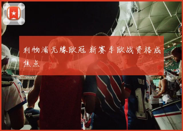 利物浦无缘欧冠 新赛季欧战资格成焦点