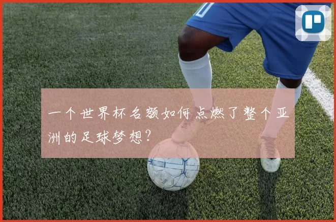 一个世界杯名额如何点燃了整个亚洲的足球梦想?