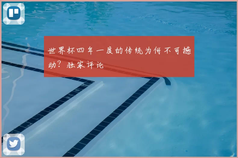 世界杯四年一度的传统为何不可撼动？独家评论