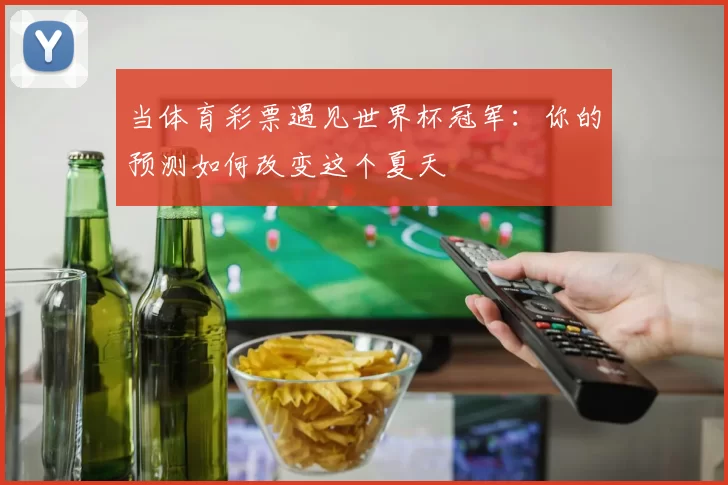 当体育彩票遇见世界杯冠军：你的预测如何改变这个夏天