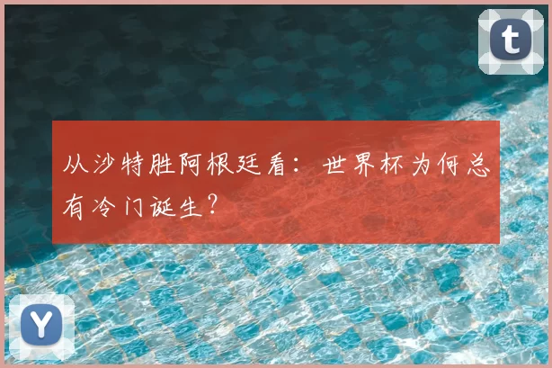 从沙特胜阿根廷看：世界杯为何总有冷门诞生？