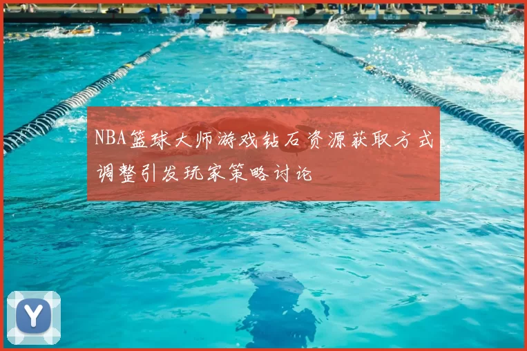NBA篮球大师游戏钻石资源获取方式调整引发玩家策略讨论