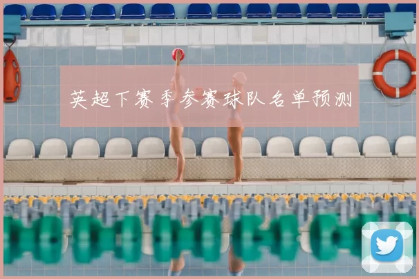 英超下赛季参赛球队名单预测