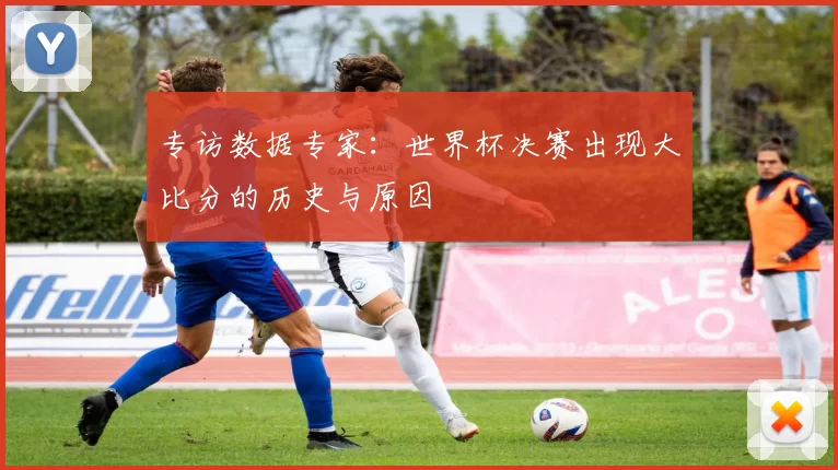 专访数据专家：世界杯决赛出现大比分的历史与原因