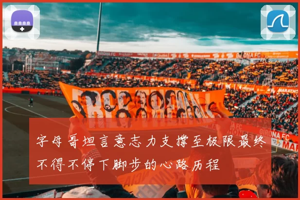 字母哥坦言意志力支撑至极限最终不得不停下脚步的心路历程