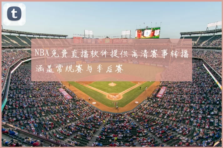 NBA免费直播软件提供高清赛事转播涵盖常规赛与季后赛