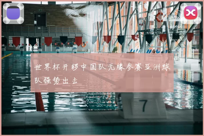 世界杯开锣中国队无缘参赛亚洲球队强势出击