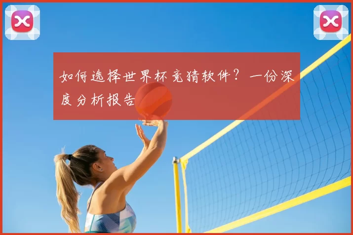 如何选择世界杯竞猜软件？一份深度分析报告