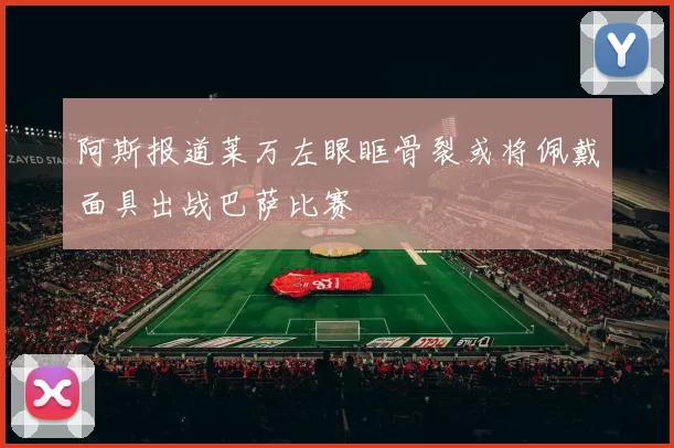 阿斯报道莱万左眼眶骨裂或将佩戴面具出战巴萨比赛