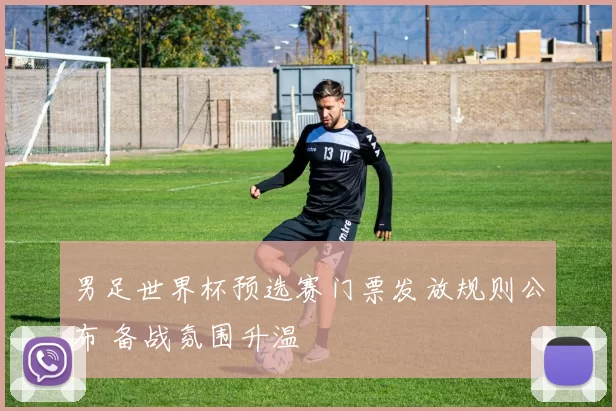 男足世界杯预选赛门票发放规则公布 备战氛围升温