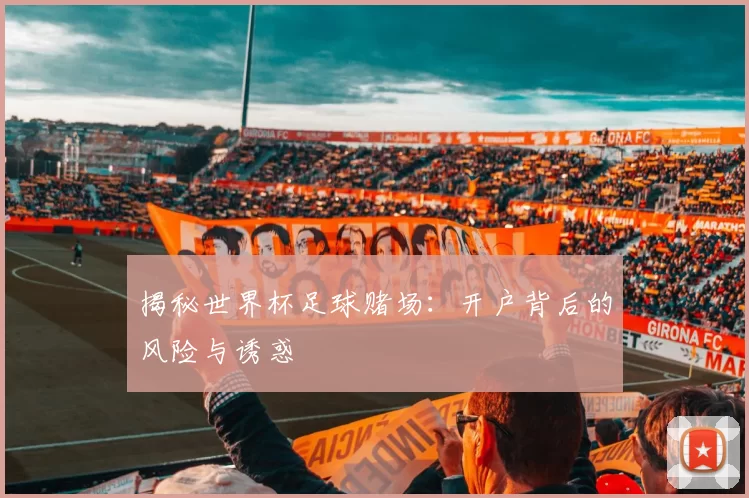 揭秘世界杯足球赌场：开户背后的风险与诱惑