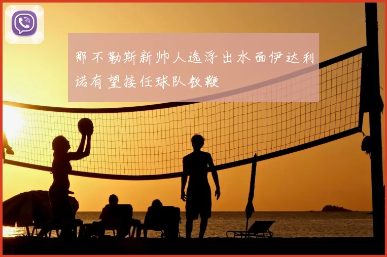 那不勒斯新帅人选浮出水面伊达利诺有望接任球队教鞭