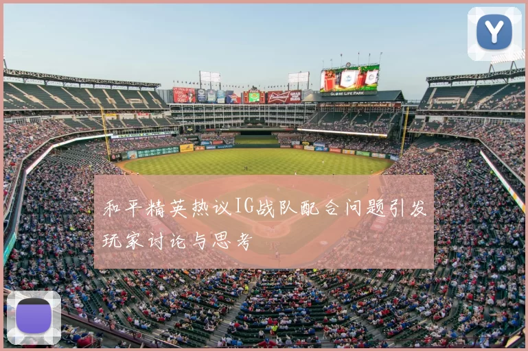 和平精英热议IG战队配合问题引发玩家讨论与思考