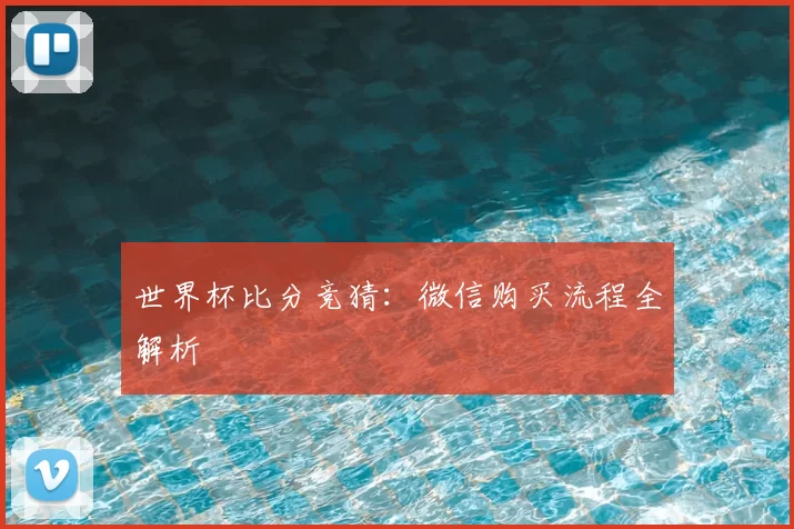 世界杯比分竞猜：微信购买流程全解析