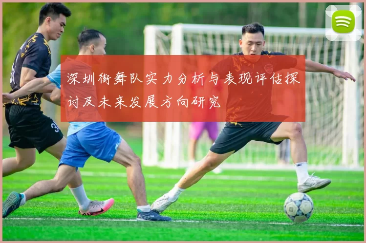 深圳街舞队实力分析与表现评估探讨及未来发展方向研究