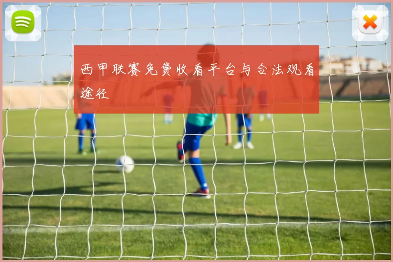 西甲联赛免费收看平台与合法观看途径