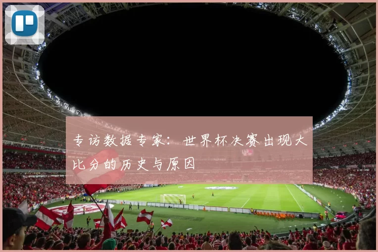 专访数据专家：世界杯决赛出现大比分的历史与原因