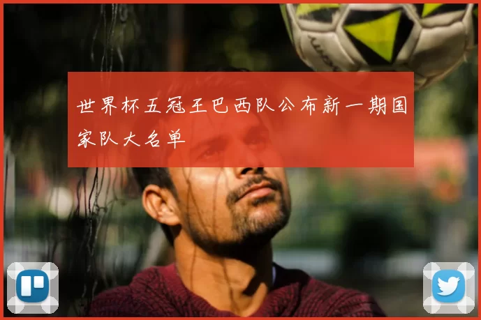世界杯五冠王巴西队公布新一期国家队大名单