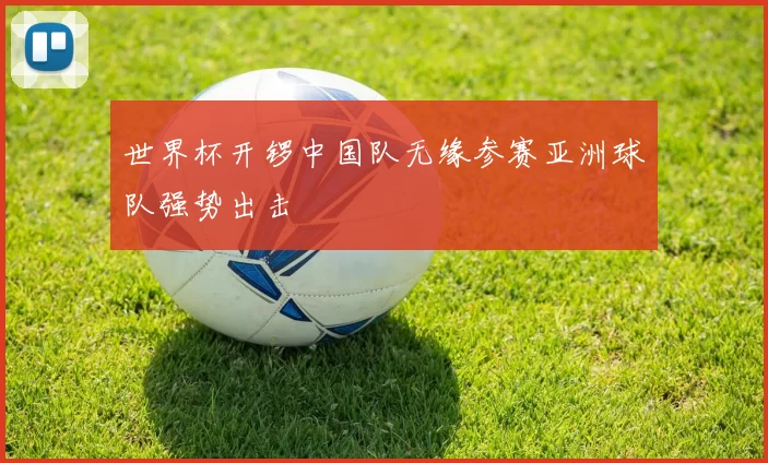 世界杯开锣中国队无缘参赛亚洲球队强势出击