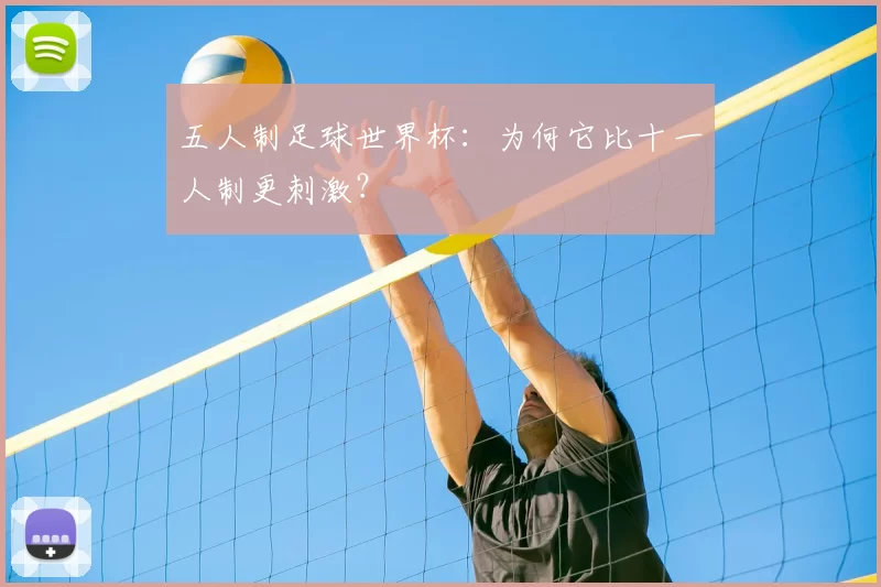 五人制足球世界杯：为何它比十一人制更刺激？