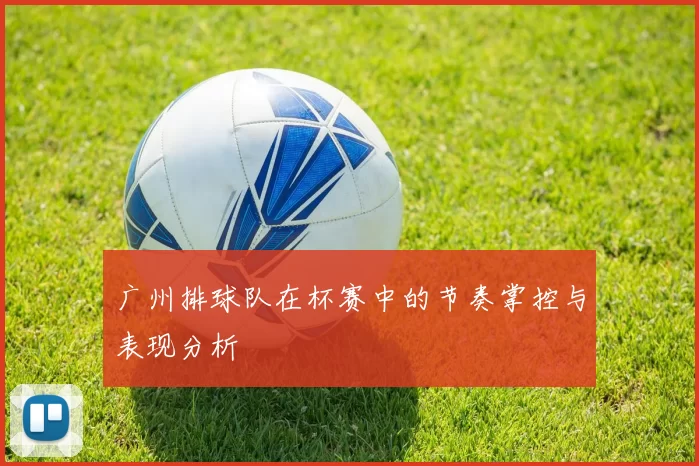 广州排球队在杯赛中的节奏掌控与表现分析