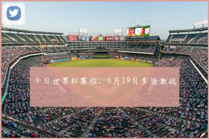 今日世界杯赛程：6月19日多场激战