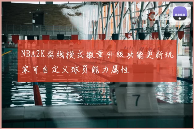 NBA2K离线模式徽章升级功能更新玩家可自定义球员能力属性