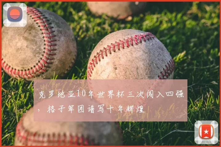 克罗地亚10年世界杯三次闯入四强，格子军团谱写十年辉煌