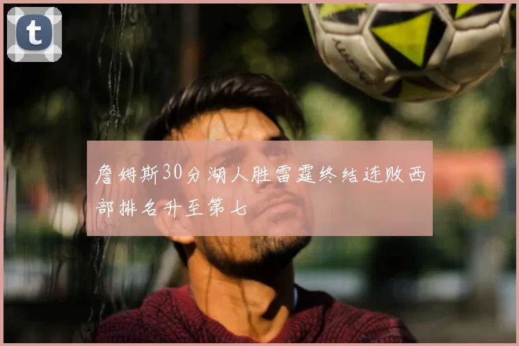 詹姆斯30分湖人胜雷霆终结连败西部排名升至第七