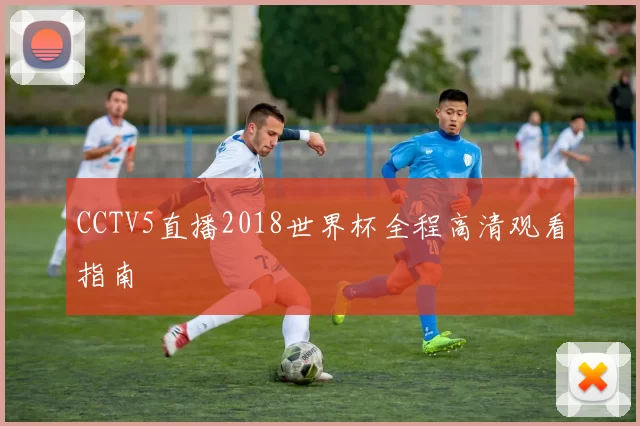 CCTV5直播2018世界杯全程高清观看指南