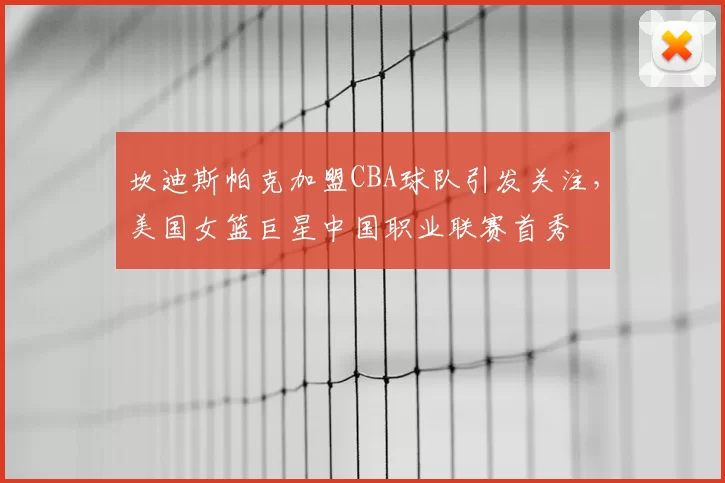 坎迪斯帕克加盟CBA球队引发关注，美国女篮巨星中国职业联赛首秀