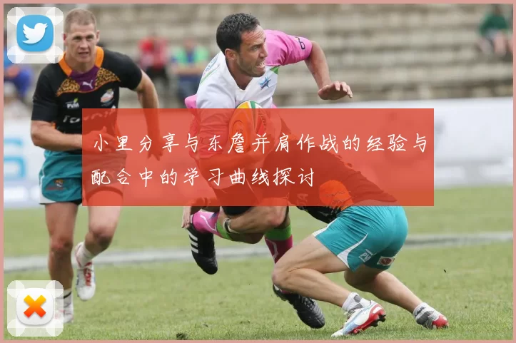 小里分享与东詹并肩作战的经验与配合中的学习曲线探讨