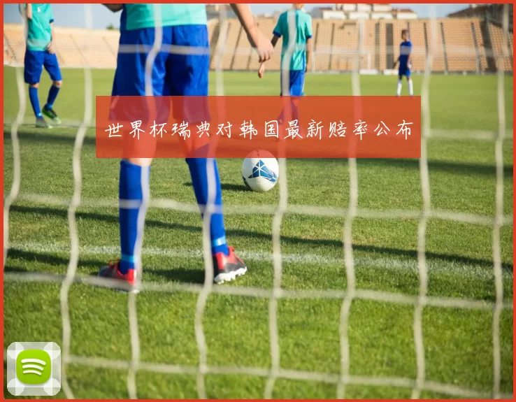 世界杯瑞典对韩国最新赔率公布