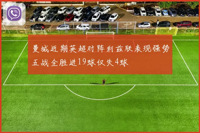 曼城近期英超对阵利兹联表现强势五战全胜进19球仅失4球