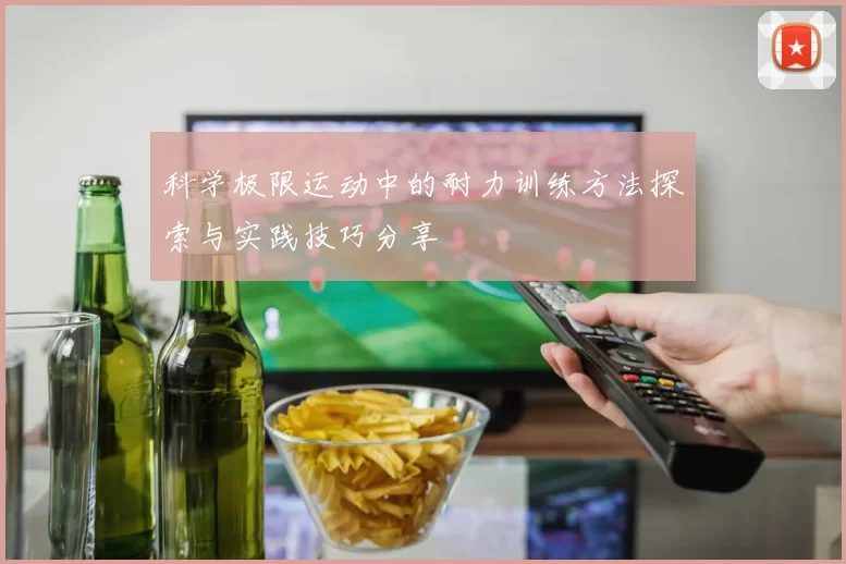 科学极限运动中的耐力训练方法探索与实践技巧分享