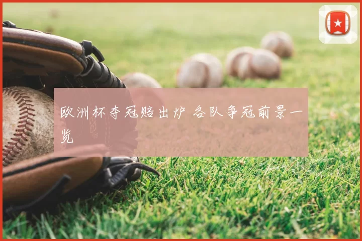 欧洲杯夺冠赔出炉 各队争冠前景一览