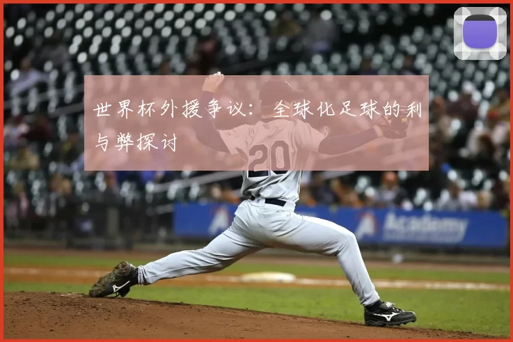 世界杯外援争议：全球化足球的利与弊探讨
