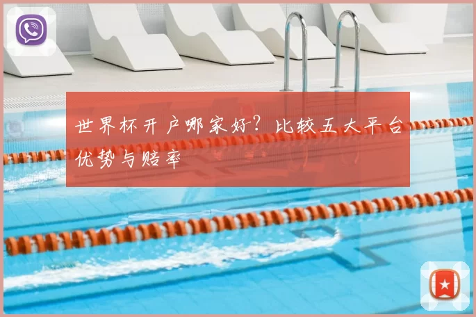 世界杯开户哪家好？比较五大平台优势与赔率